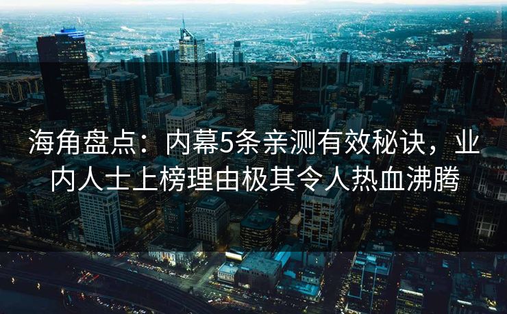 海角盘点：内幕5条亲测有效秘诀，业内人士上榜理由极其令人热血沸腾