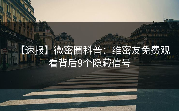 【速报】微密圈科普：维密友免费观看背后9个隐藏信号