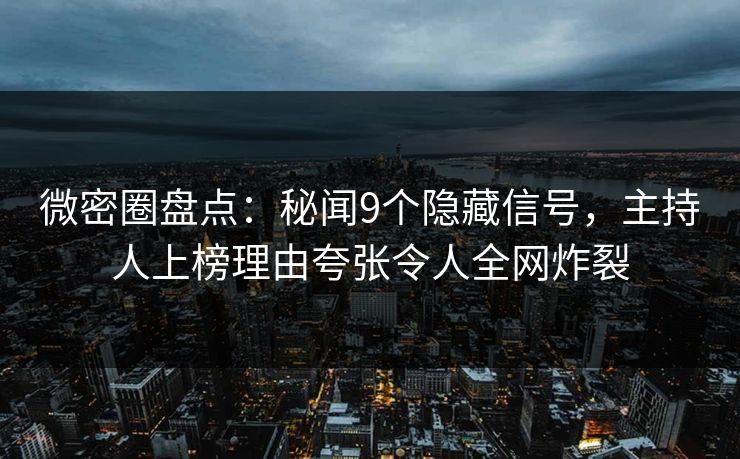 微密圈盘点：秘闻9个隐藏信号，主持人上榜理由夸张令人全网炸裂