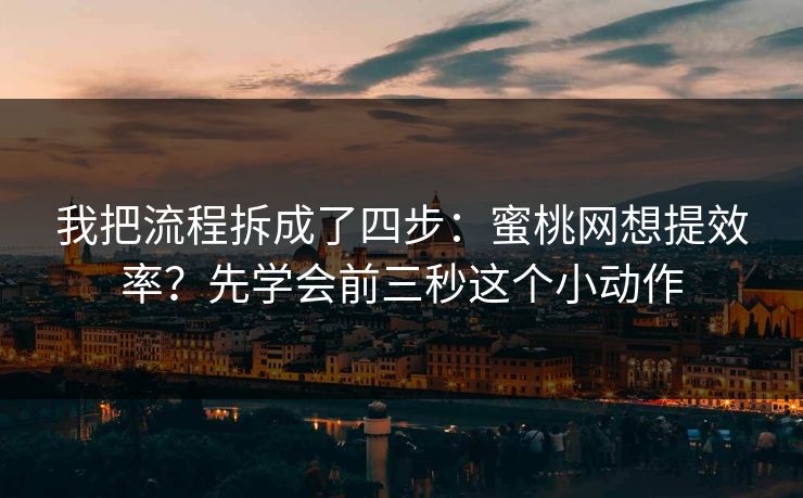 我把流程拆成了四步:蜜桃网想提效率?先学会前三秒这个小动作 我把流程拆成了四步:蜜桃网想提效率?先学会前三秒这个小动作