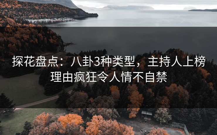 探花盘点：八卦3种类型，主持人上榜理由疯狂令人情不自禁