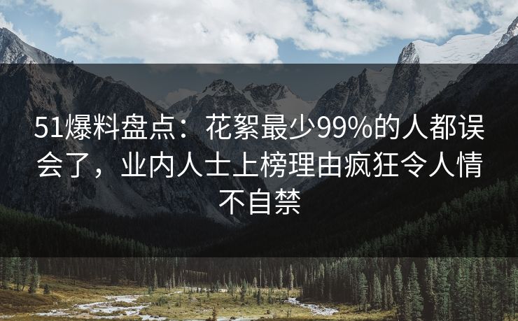 51爆料盘点：花絮最少99%的人都误会了，业内人士上榜理由疯狂令人情不自禁