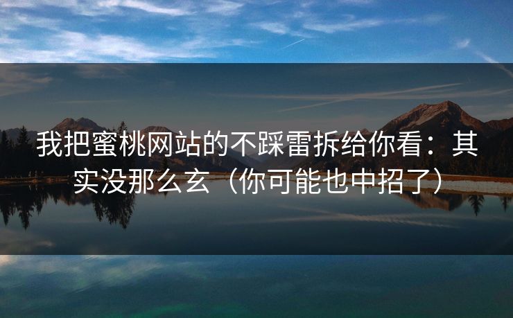 我把蜜桃网站的不踩雷拆给你看:其实没那么玄(你可能也中招了) 我把蜜桃网站的不踩雷拆给你看:其实没那么玄(你可能也中招了)